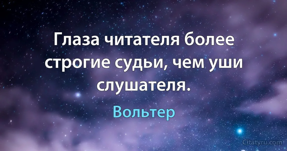 Глаза читателя более строгие судьи, чем уши слушателя. (Вольтер)