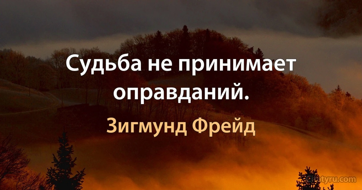 Судьба не принимает оправданий. (Зигмунд Фрейд)