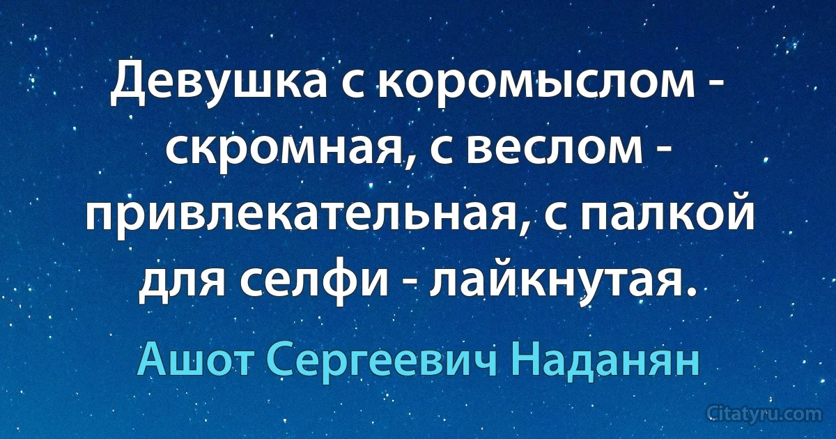 Девушка с коромыслом - скромная, с веслом - привлекательная, с палкой для селфи - лайкнутая. (Ашот Сергеевич Наданян)