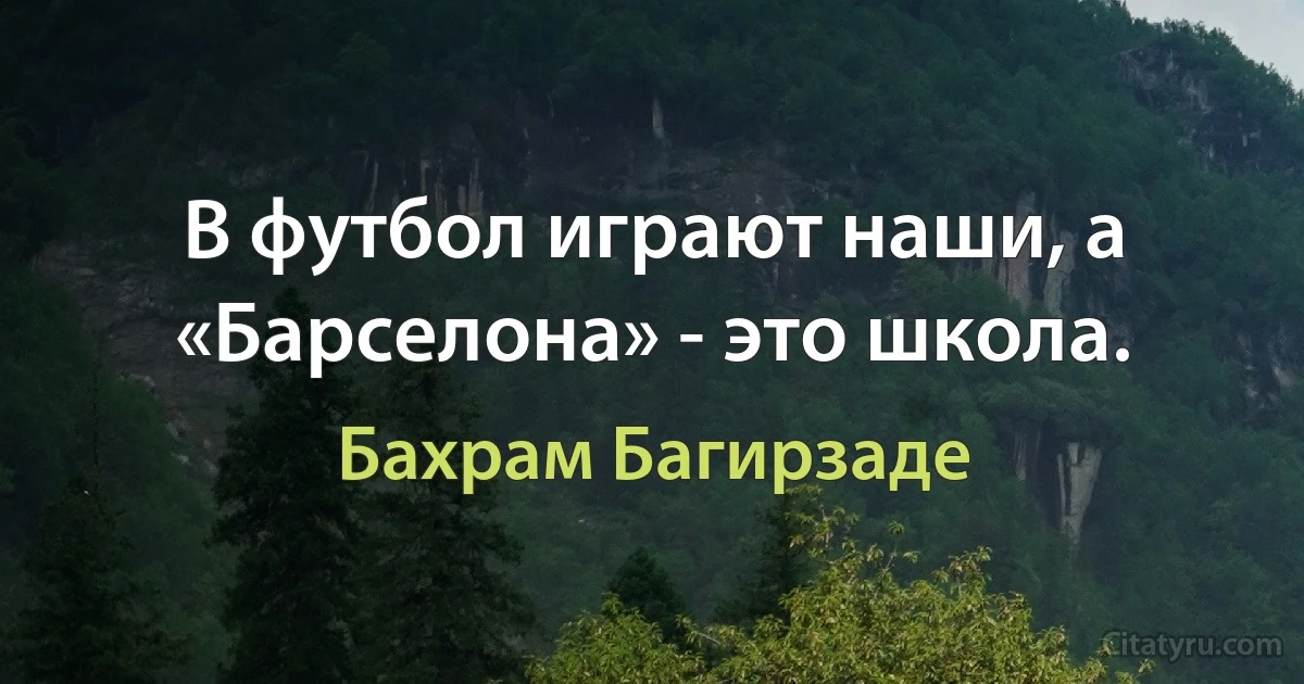 В футбол играют наши, а «Барселона» - это школа. (Бахрам Багирзаде)