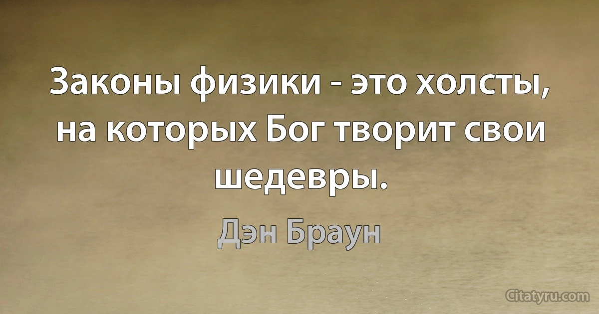 Законы физики - это холсты, на которых Бог творит свои шедевры. (Дэн Браун)