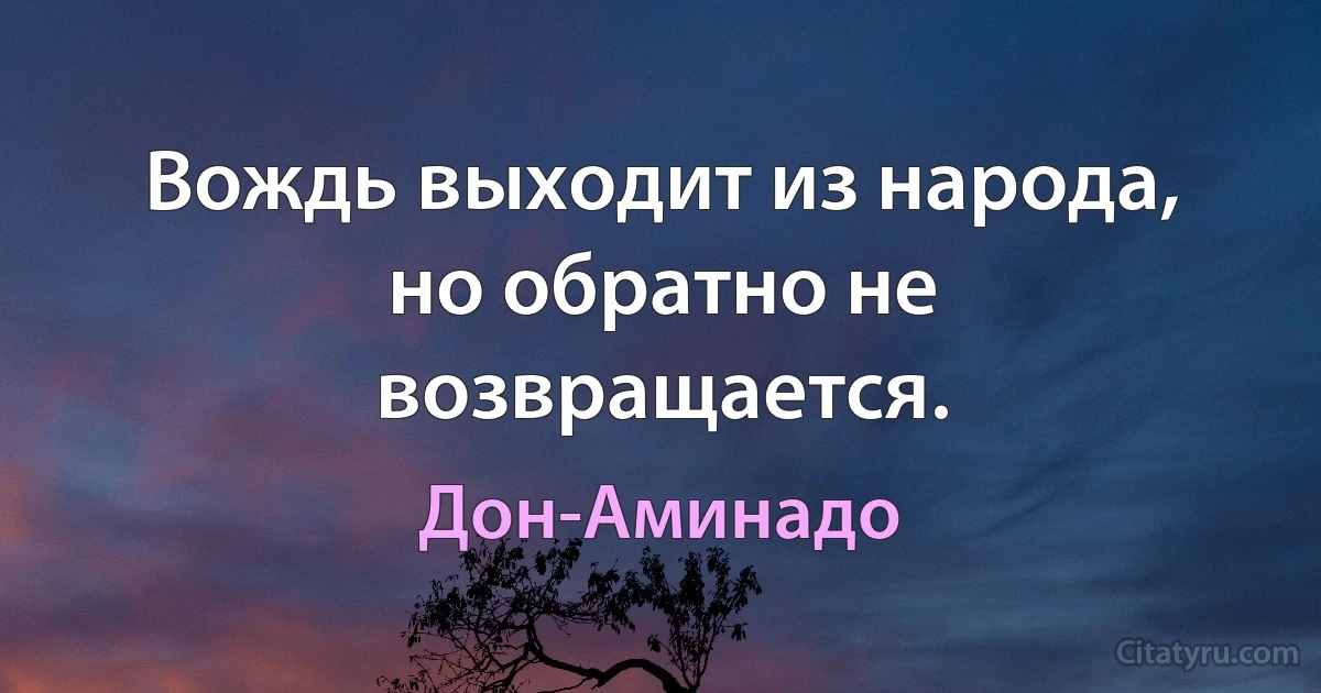 Вождь выходит из народа, но обратно не возвращается. (Дон-Аминадо)