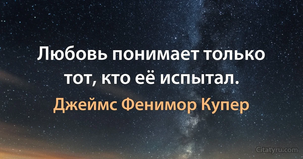 Любовь понимает только тот, кто её испытал. (Джеймс Фенимор Купер)