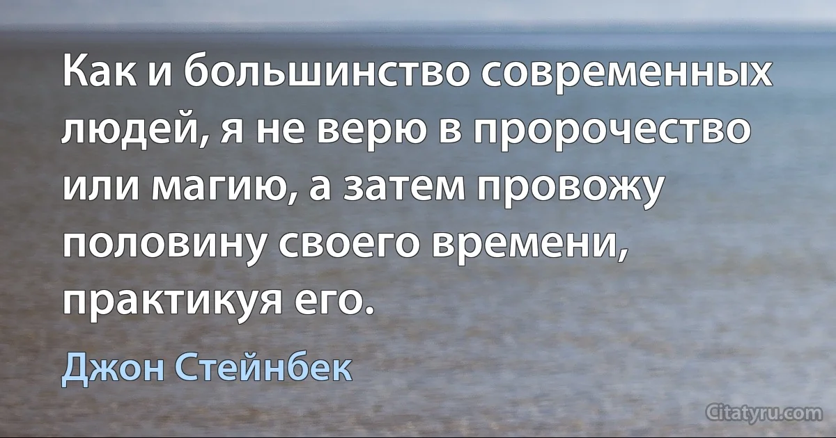 Как и большинство современных людей, я не верю в пророчество или магию, а затем провожу половину своего времени, практикуя его. (Джон Стейнбек)