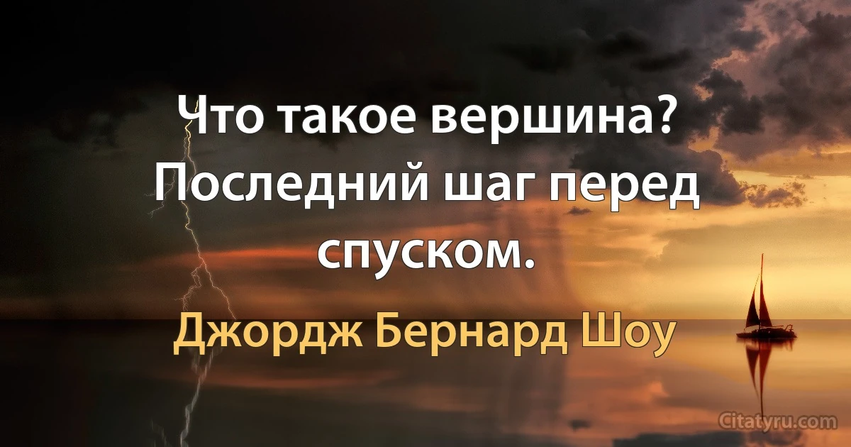 Что такое вершина? Последний шаг перед спуском. (Джордж Бернард Шоу)