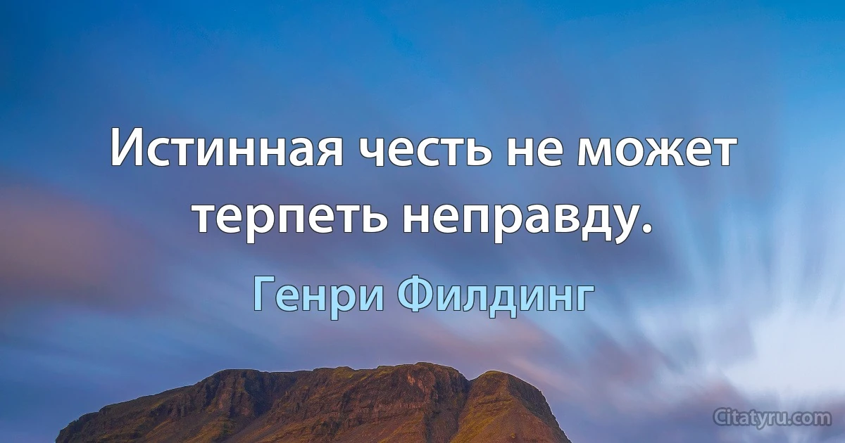 Истинная честь не может терпеть неправду. (Генри Филдинг)