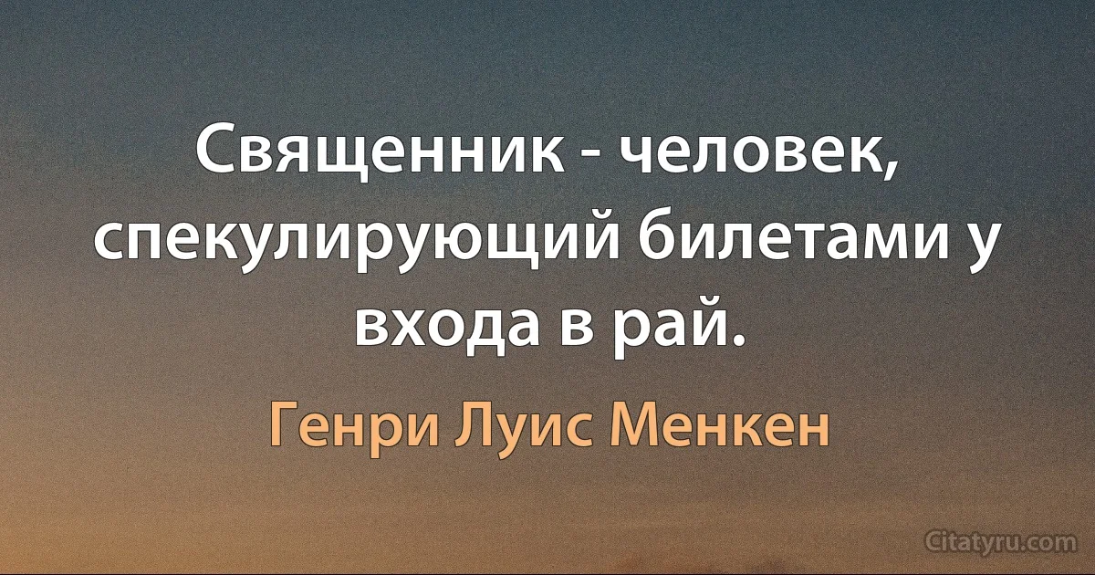 Священник - человек, спекулирующий билетами у входа в рай. (Генри Луис Менкен)