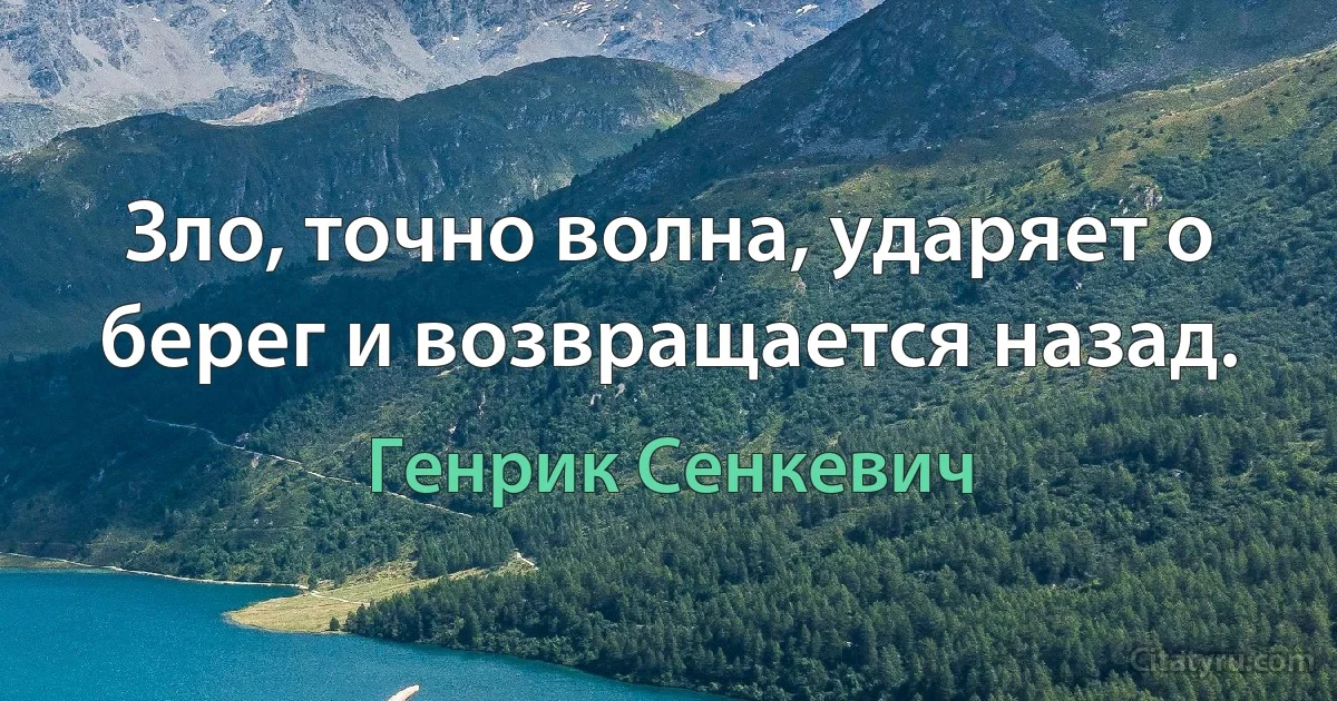 Зло, точно волна, ударяет о берег и возвращается назад. (Генрик Сенкевич)