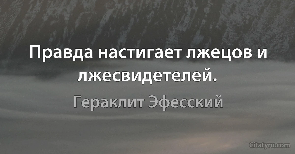 Правда настигает лжецов и лжесвидетелей. (Гераклит Эфесский)