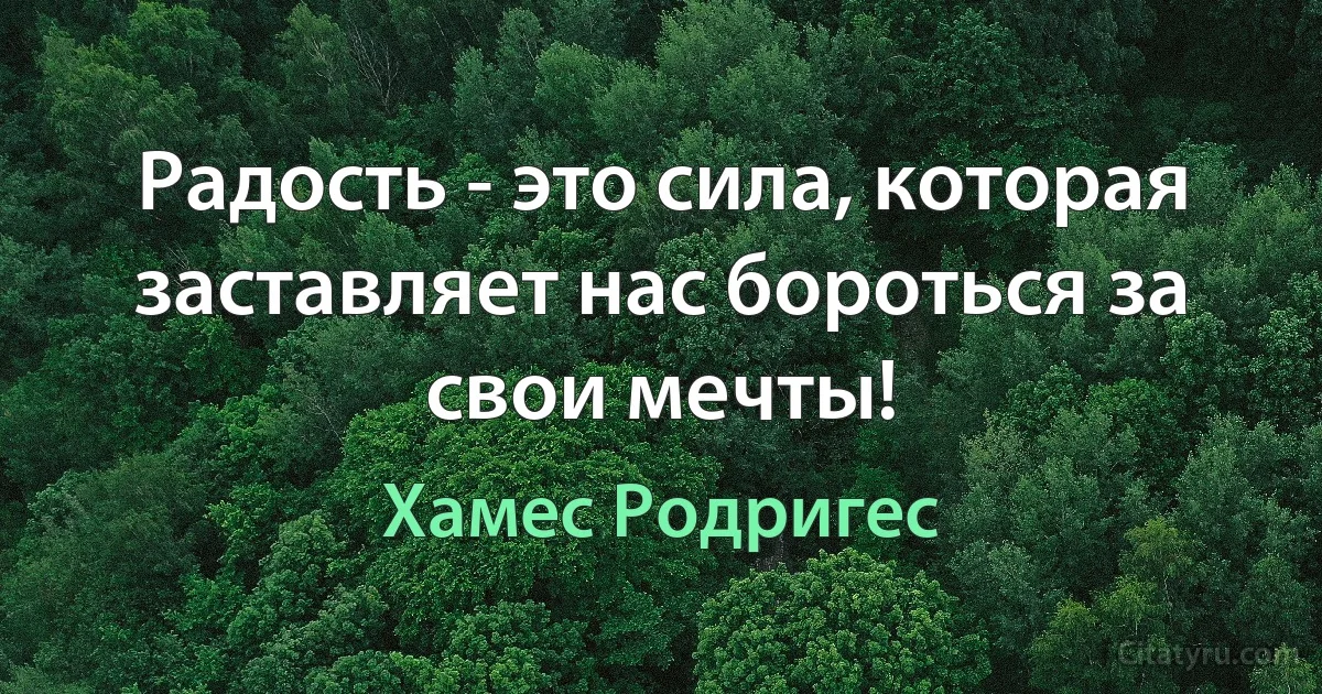 Радость - это сила, которая заставляет нас бороться за свои мечты! (Хамес Родригес)