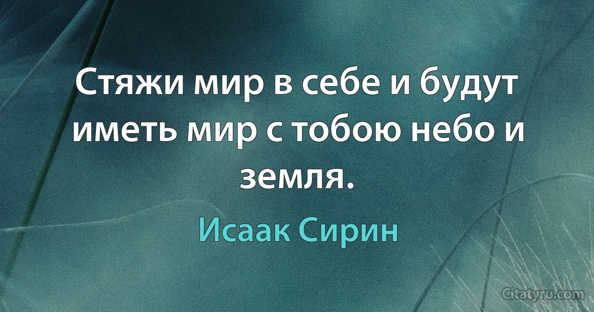 Стяжи мир в себе и будут иметь мир с тобою небо и земля. (Исаак Сирин)