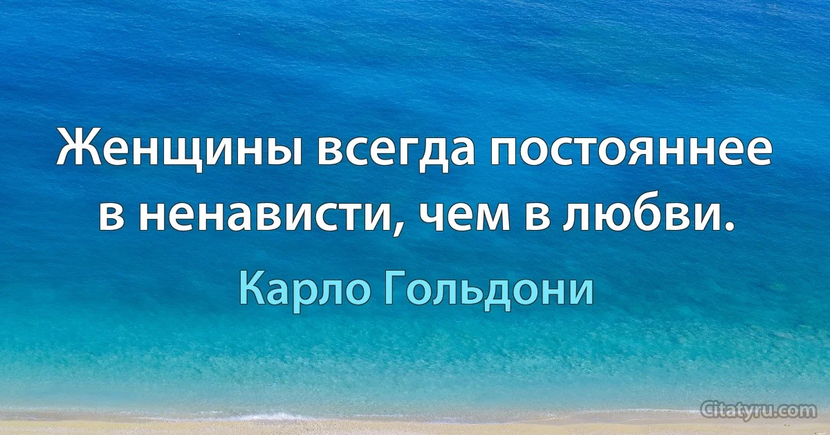 Женщины всегда постояннее в ненависти, чем в любви. (Карло Гольдони)