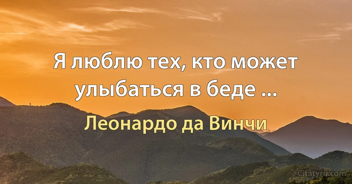 Я люблю тех, кто может улыбаться в беде ... (Леонардо да Винчи)