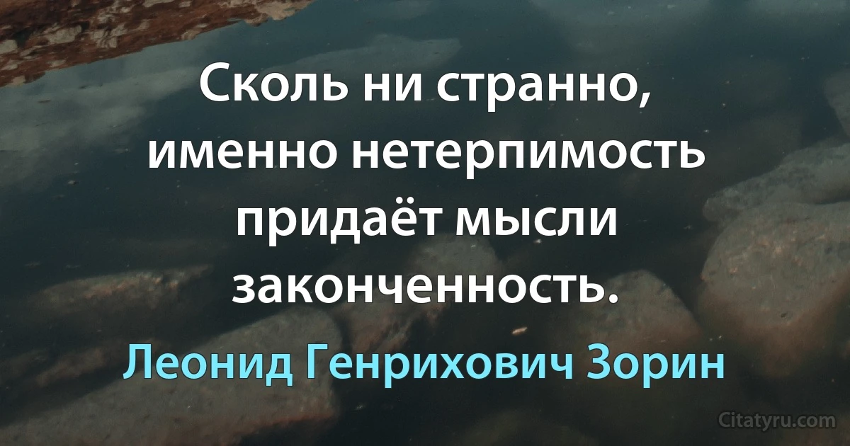 Сколь ни странно, именно нетерпимость придаёт мысли законченность. (Леонид Генрихович Зорин)