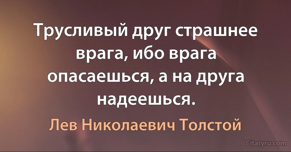 Трусливый друг страшнее врага, ибо врага опасаешься, а на друга надеешься. (Лев Николаевич Толстой)