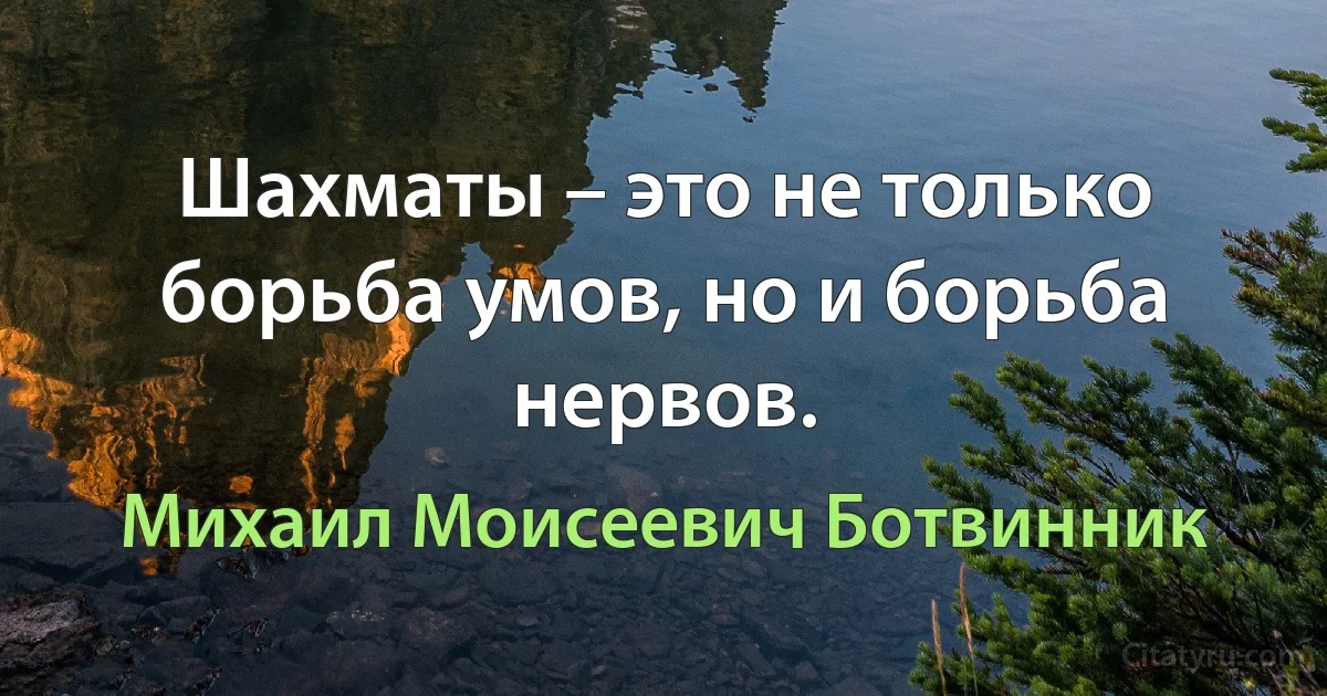 Шахматы – это не только борьба умов, но и борьба нервов. (Михаил Моисеевич Ботвинник)