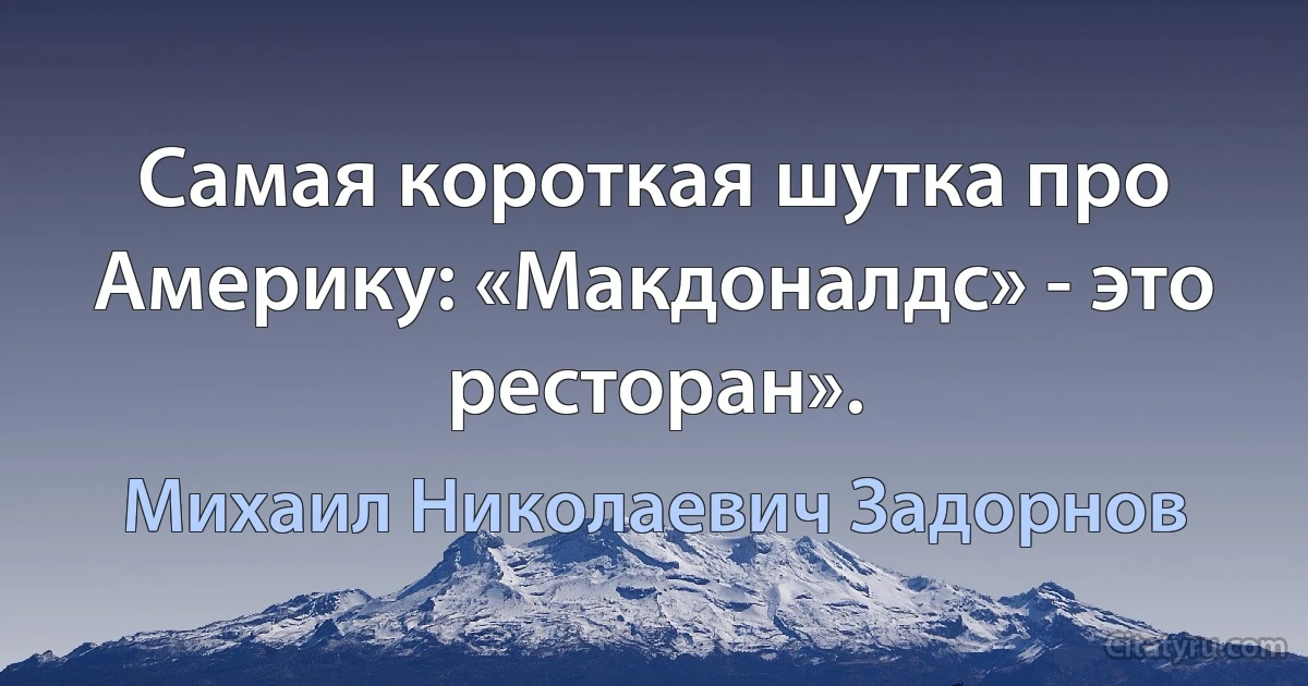 Самая короткая шутка про Америку: «Макдоналдс» - это ресторан». (Михаил Николаевич Задорнов)