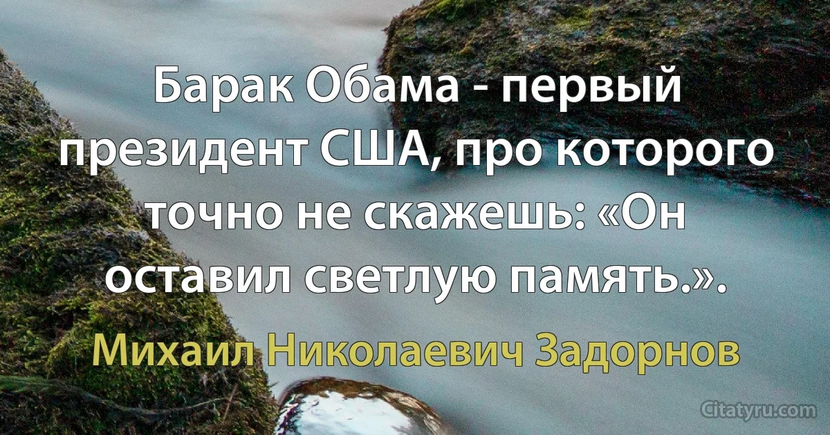 Барак Обама - первый президент США, про которого точно не скажешь: «Он оставил светлую память.». (Михаил Николаевич Задорнов)