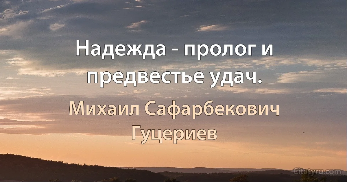 Надежда - пролог и предвестье удач. (Михаил Сафарбекович Гуцериев)