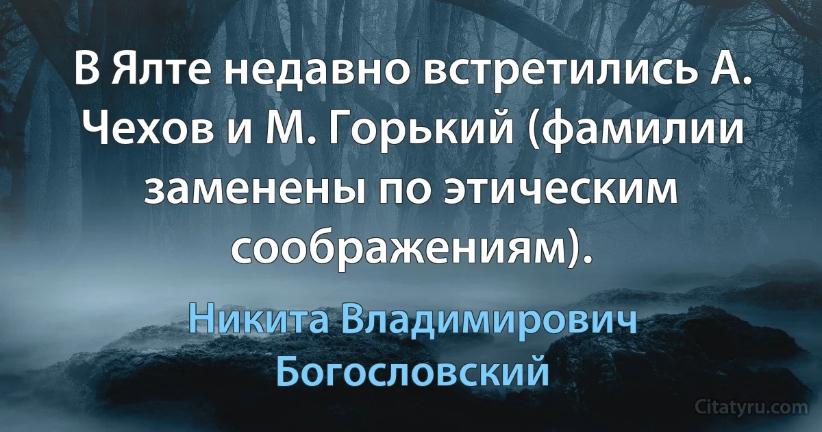 В Ялте недавно встретились А. Чехов и М. Горький (фамилии заменены по этическим соображениям). (Никита Владимирович Богословский)