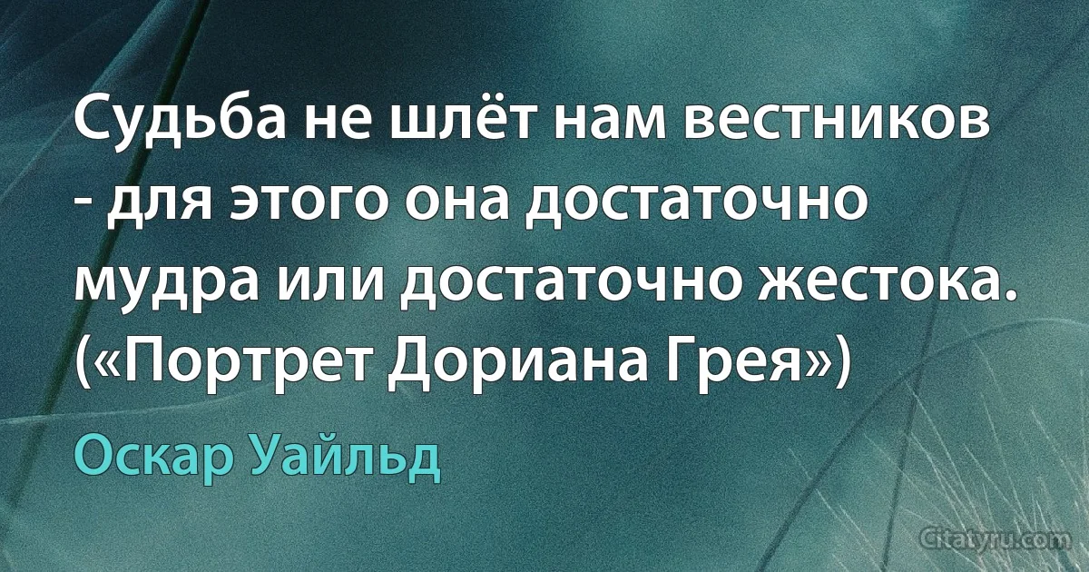 Судьба не шлёт нам вестников - для этого она достаточно мудра или достаточно жестока. («Портрет Дориана Грея») (Оскар Уайльд)