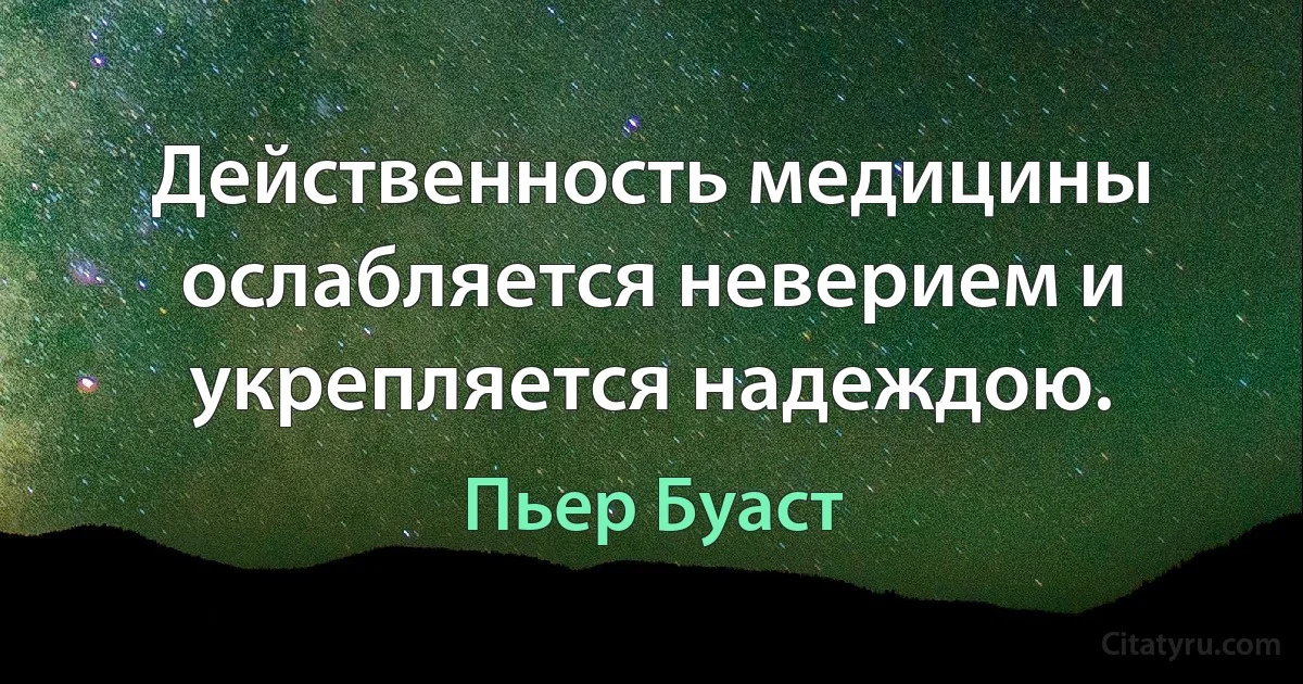 Действенность медицины ослабляется неверием и укрепляется надеждою. (Пьер Буаст)