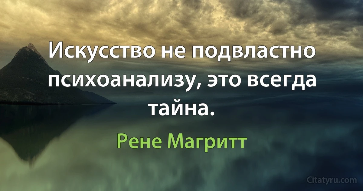 Искусство не подвластно психоанализу, это всегда тайна. (Рене Магритт)