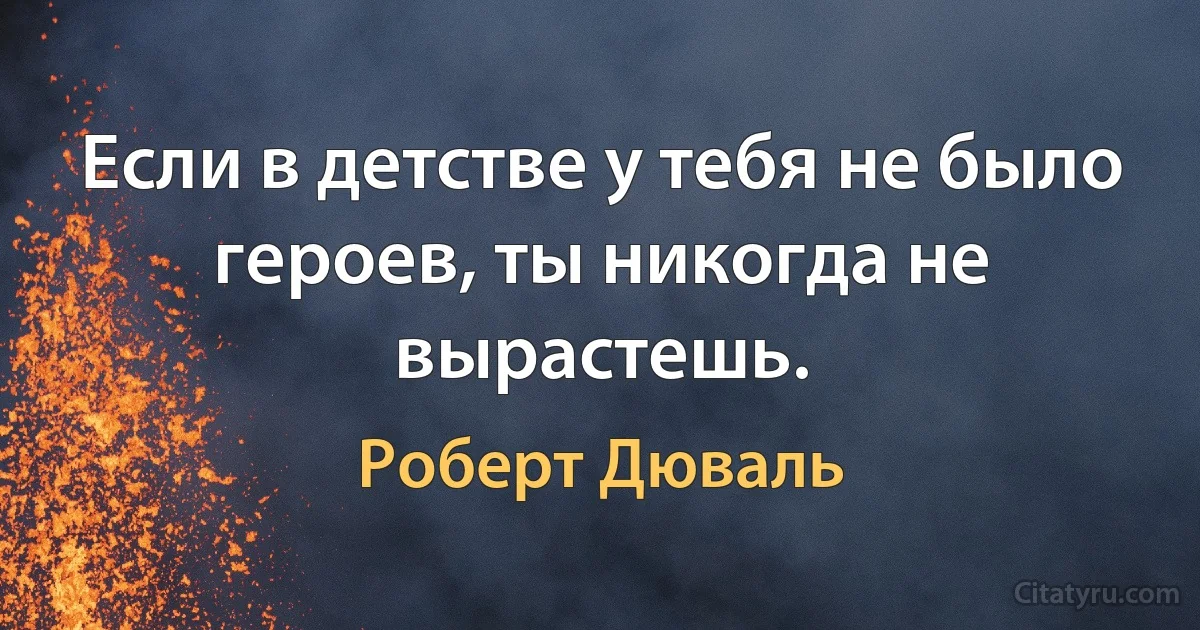 Если в детстве у тебя не было героев, ты никогда не вырастешь. (Роберт Дюваль)