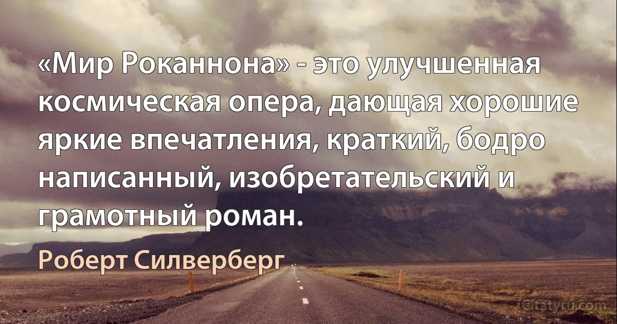 «Мир Роканнона» - это улучшенная космическая опера, дающая хорошие яркие впечатления, краткий, бодро написанный, изобретательский и грамотный роман. (Роберт Силверберг)