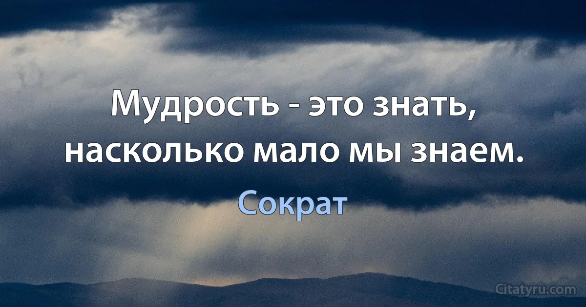 Мудрость - это знать, насколько мало мы знаем. (Сократ)