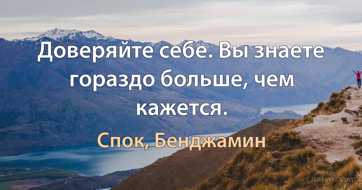 Доверяйте себе. Вы знаете гораздо больше, чем кажется. (Спок, Бенджамин)