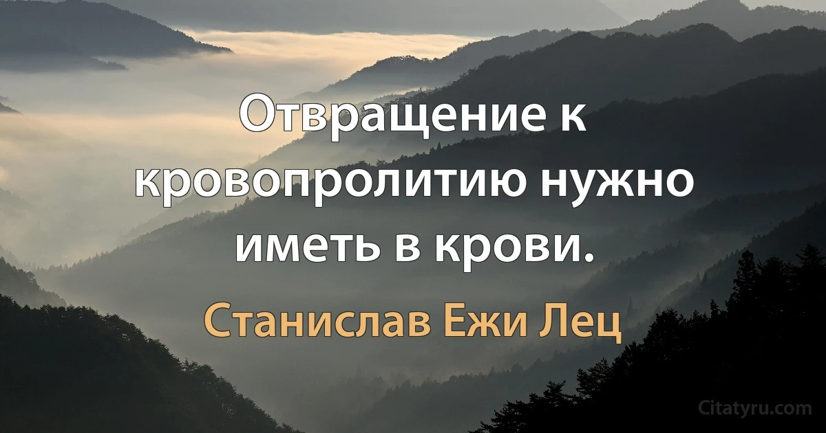 Отвращение к кровопролитию нужно иметь в крови. (Станислав Ежи Лец)