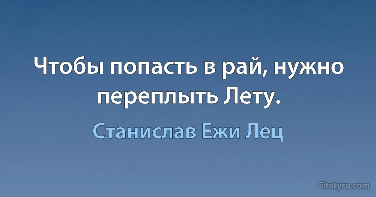 Чтобы попасть в рай, нужно переплыть Лету. (Станислав Ежи Лец)