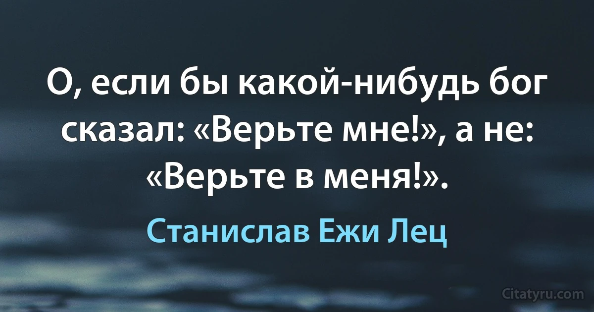 О, если бы какой-нибудь бог сказал: «Верьте мне!», а не: «Верьте в меня!». (Станислав Ежи Лец)