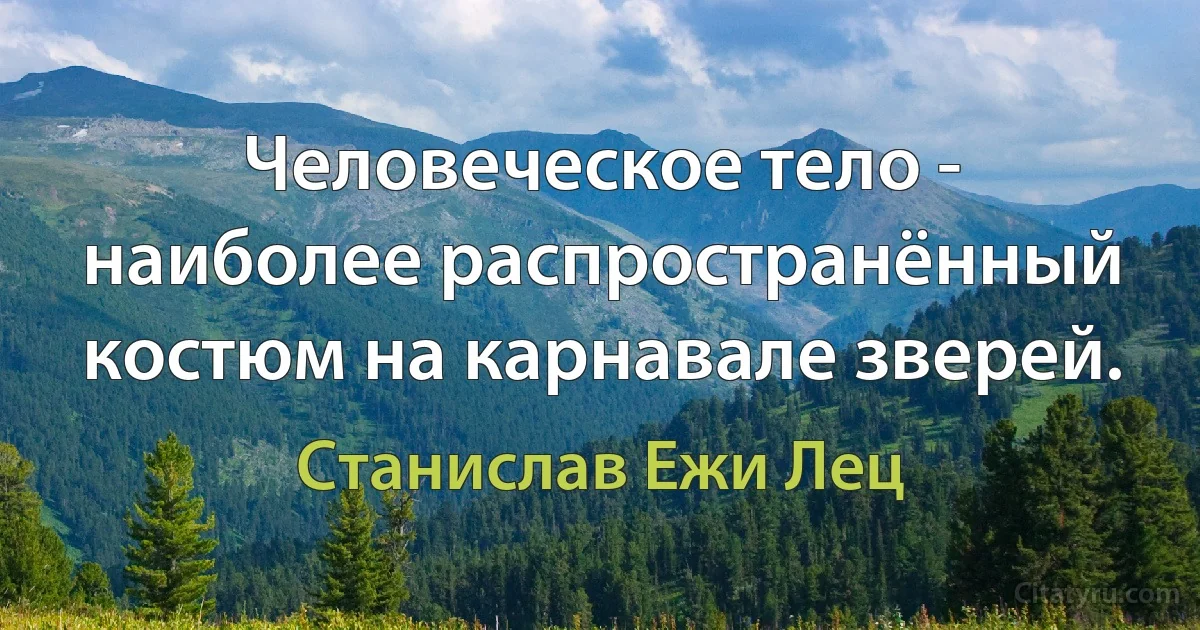 Человеческое тело - наиболее распространённый костюм на карнавале зверей. (Станислав Ежи Лец)