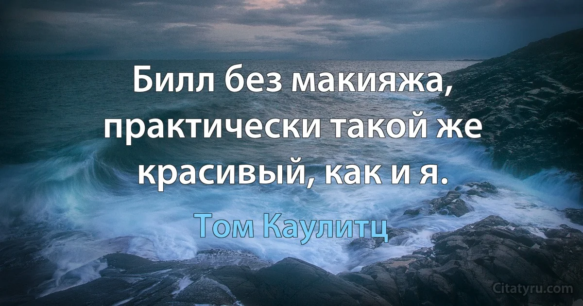 Билл без макияжа, практически такой же красивый, как и я. (Том Каулитц)