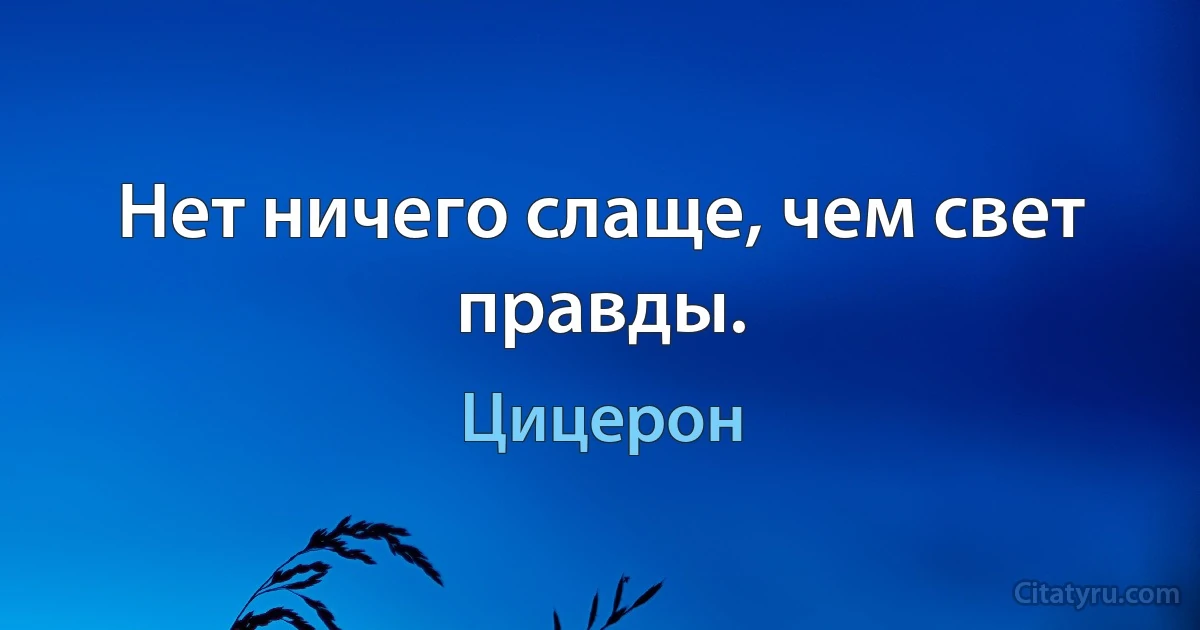 Нет ничего слаще, чем свет правды. (Цицерон)