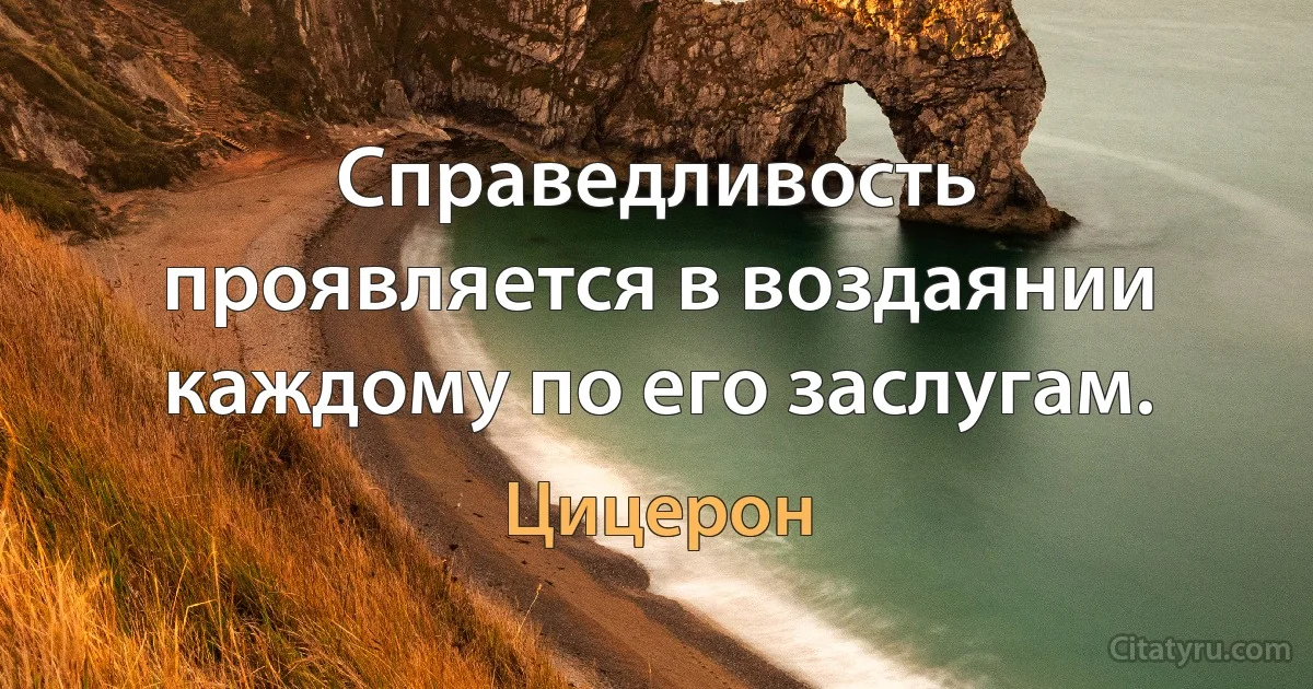 Справедливость проявляется в воздаянии каждому по его заслугам. (Цицерон)