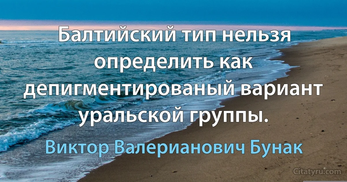 Балтийский тип нельзя определить как депигментированый вариант уральской группы. (Виктор Валерианович Бунак)