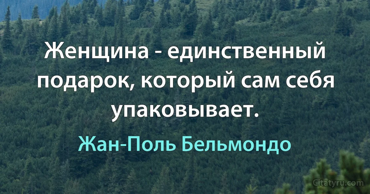 Женщина - единственный подарок, который сам себя упаковывает. (Жан-Поль Бельмондо)