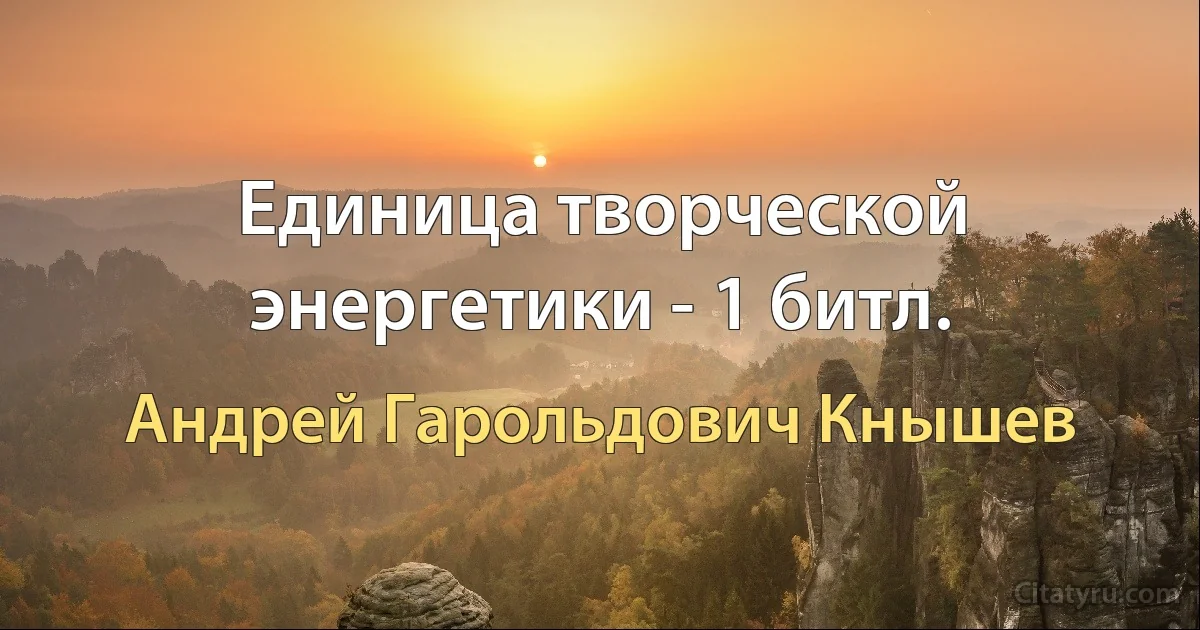 Единица творческой энергетики - 1 битл. (Андрей Гарольдович Кнышев)