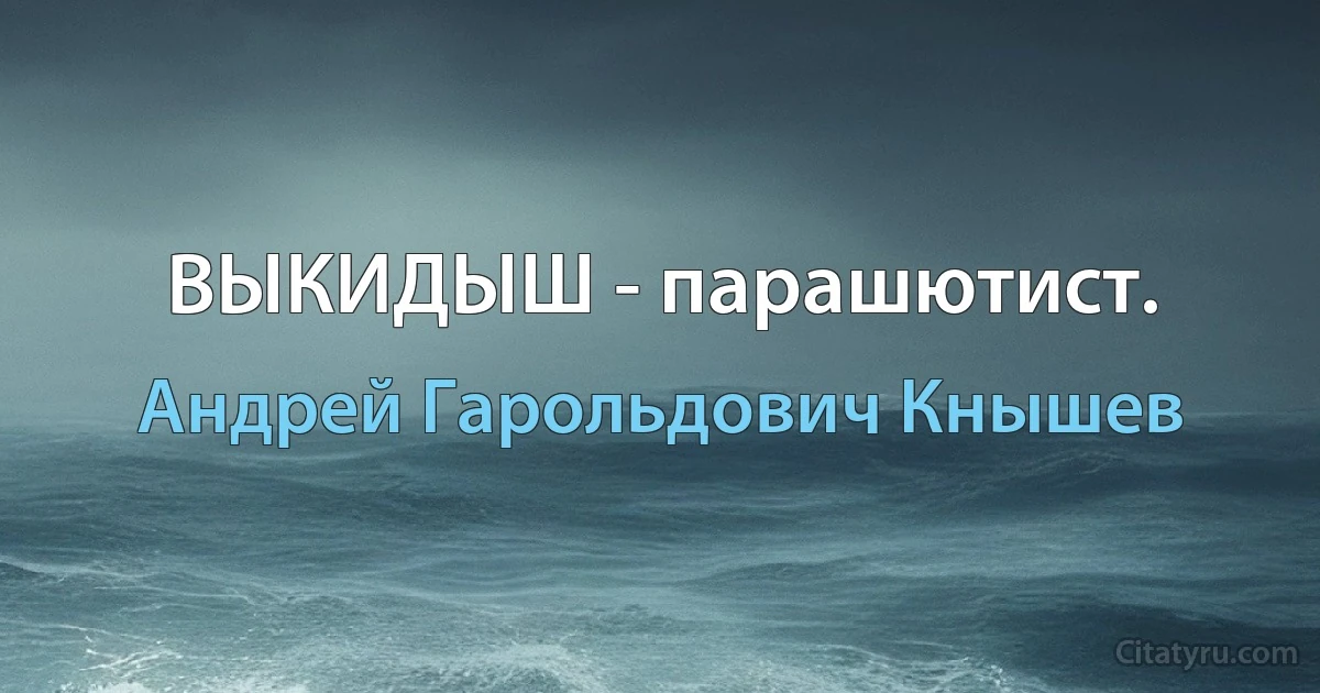 ВЫКИДЫШ - парашютист. (Андрей Гарольдович Кнышев)