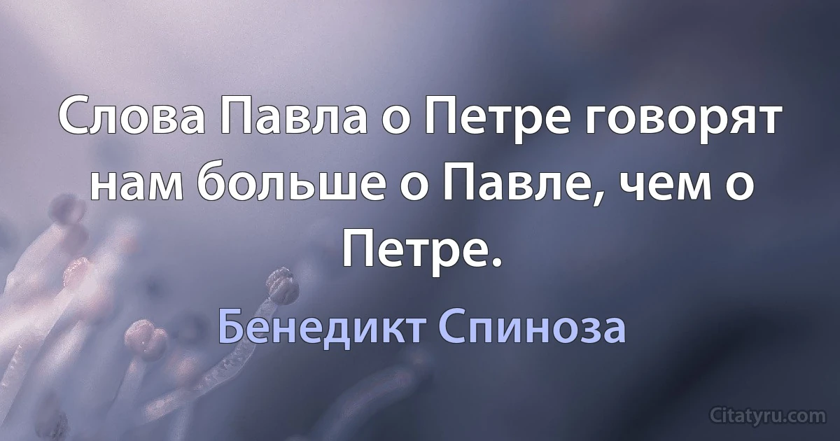 Слова Павла о Петре говорят нам больше о Павле, чем о Петре. (Бенедикт Спиноза)