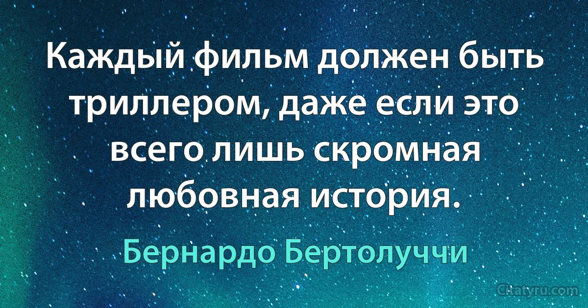 Каждый фильм должен быть триллером, даже если это всего лишь скромная любовная история. (Бернардо Бертолуччи)