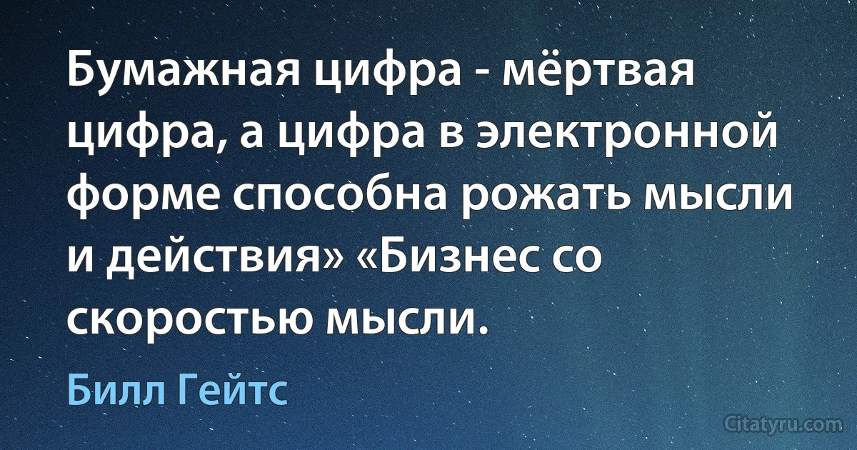 Бумажная цифра - мёртвая цифра, а цифра в электронной форме способна рожать мысли и действия» «Бизнес со скоростью мысли. (Билл Гейтс)