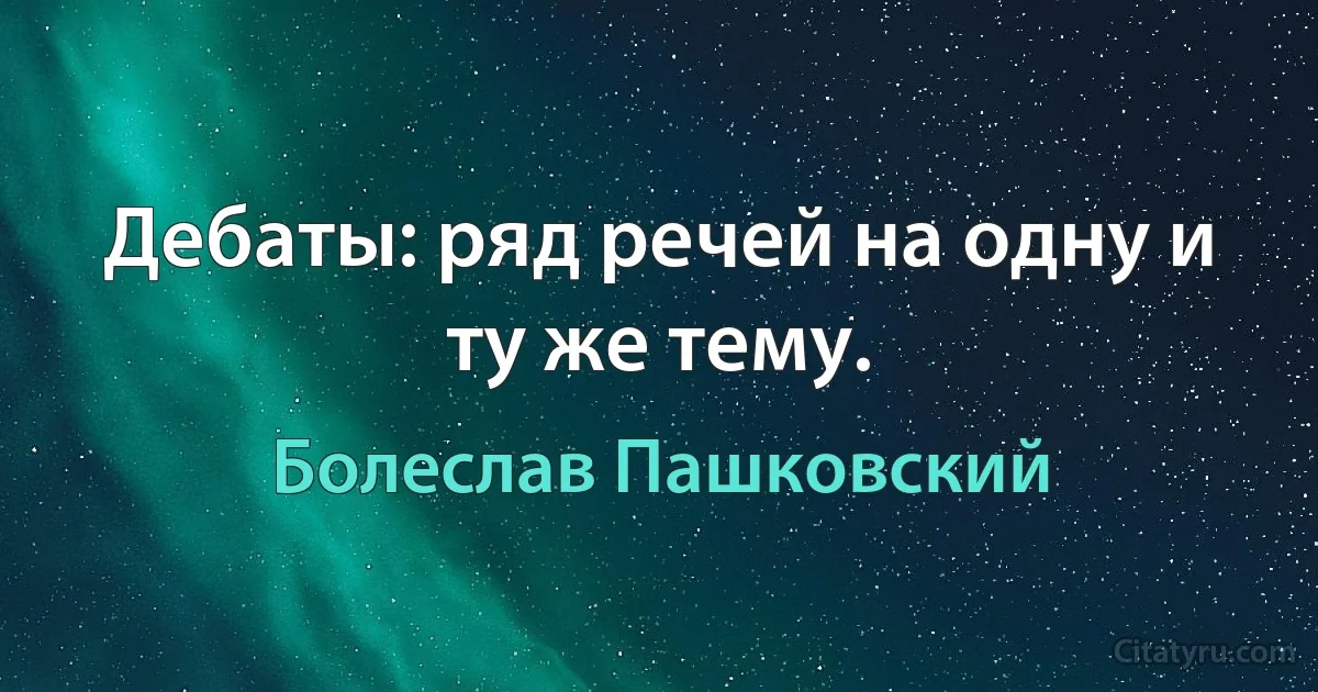 Дебаты: ряд речей на одну и ту же тему. (Болеслав Пашковский)