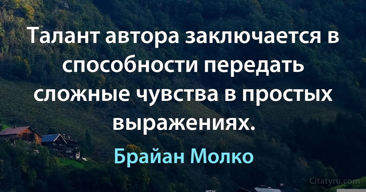 Талант автора заключается в способности передать сложные чувства в простых выражениях. (Брайан Молко)