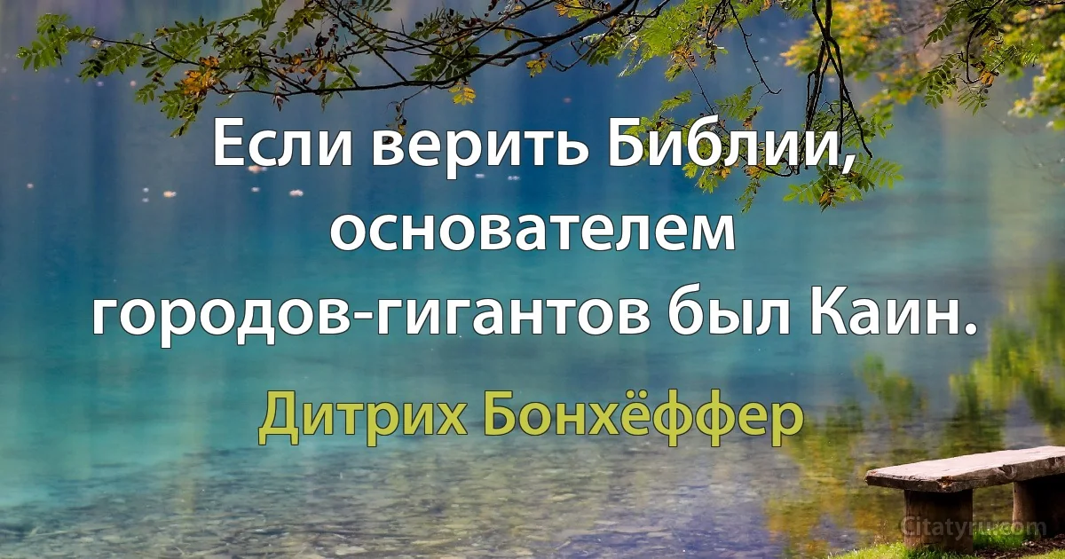 Если верить Библии, основателем городов-гигантов был Каин. (Дитрих Бонхёффер)