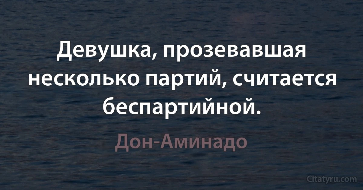 Девушка, прозевавшая несколько партий, считается беспартийной. (Дон-Аминадо)