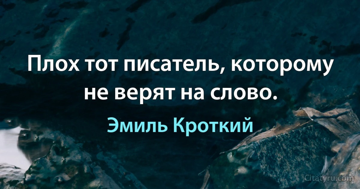 Плох тот писатель, которому не верят на слово. (Эмиль Кроткий)